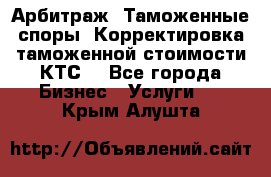 Арбитраж. Таможенные споры. Корректировка таможенной стоимости(КТС) - Все города Бизнес » Услуги   . Крым,Алушта